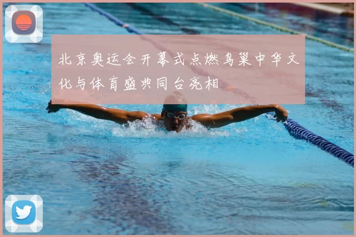北京奥运会开幕式点燃鸟巢中华文化与体育盛典同台亮相