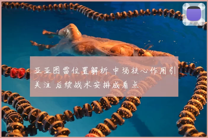亚亚图雷位置解析 中场核心作用引关注 后续战术安排成看点