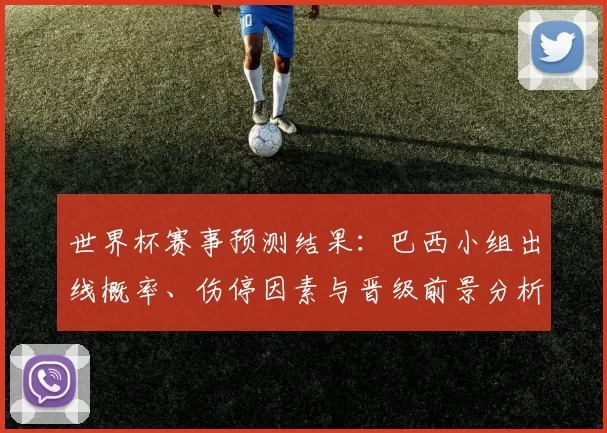 世界杯赛事预测结果:巴西小组出线概率、伤停因素与晋级前景分析