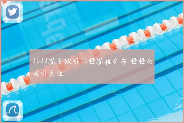 2022赛季欧冠16强赛程公布 强强对话引关注