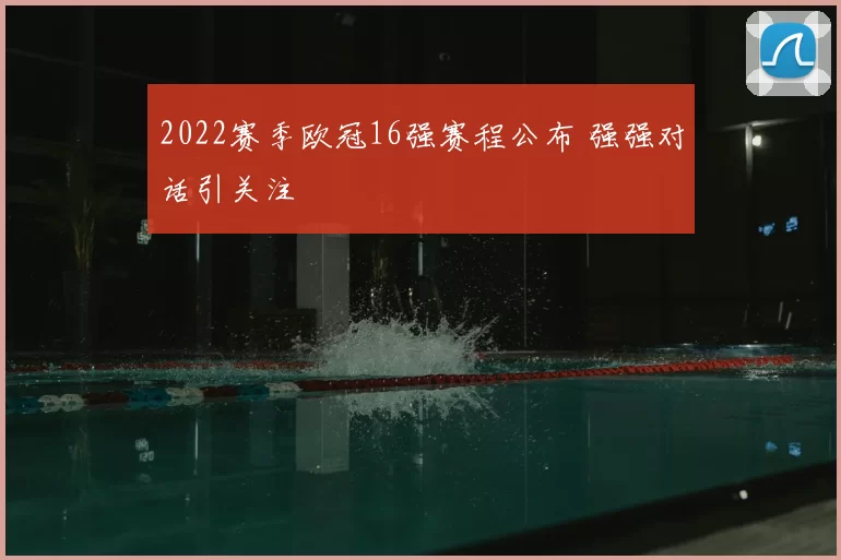 2022赛季欧冠16强赛程公布 强强对话引关注