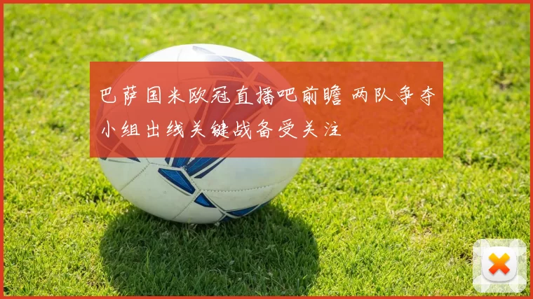 巴萨国米欧冠直播吧前瞻 两队争夺小组出线关键战备受关注