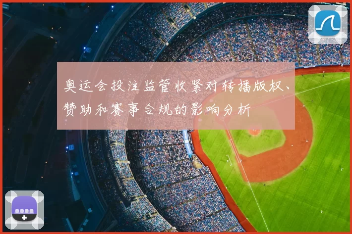 奥运会投注监管收紧对转播版权、赞助和赛事合规的影响分析