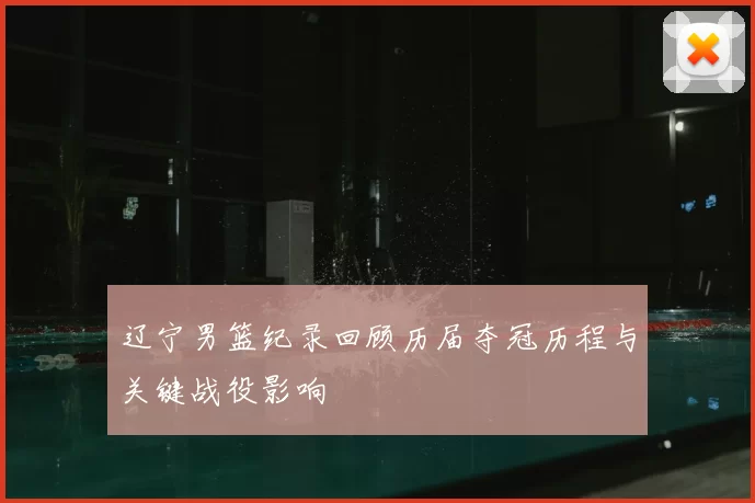 辽宁男篮纪录回顾历届夺冠历程与关键战役影响