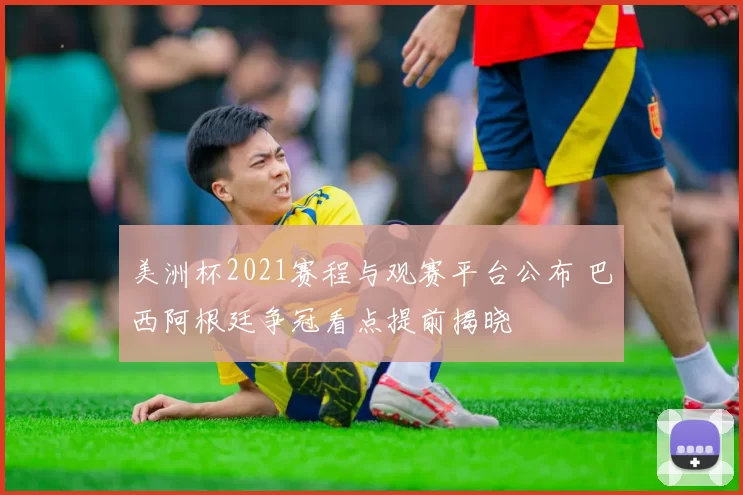 美洲杯2021赛程与观赛平台公布 巴西阿根廷争冠看点提前揭晓