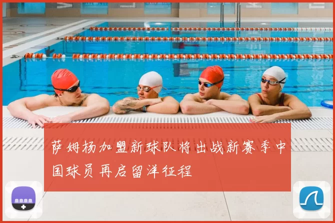 萨姆杨加盟新球队将出战新赛季中国球员再启留洋征程