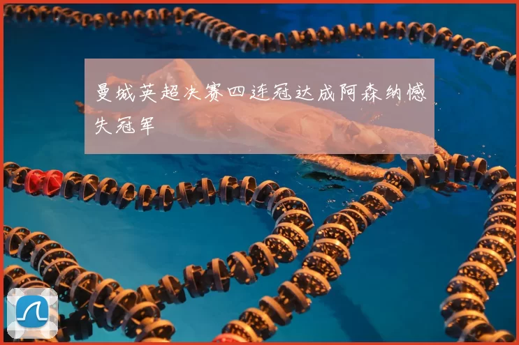 曼城英超决赛四连冠达成阿森纳憾失冠军