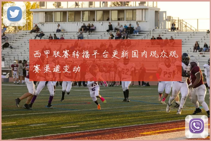 西甲联赛转播平台更新国内观众观赛渠道变动