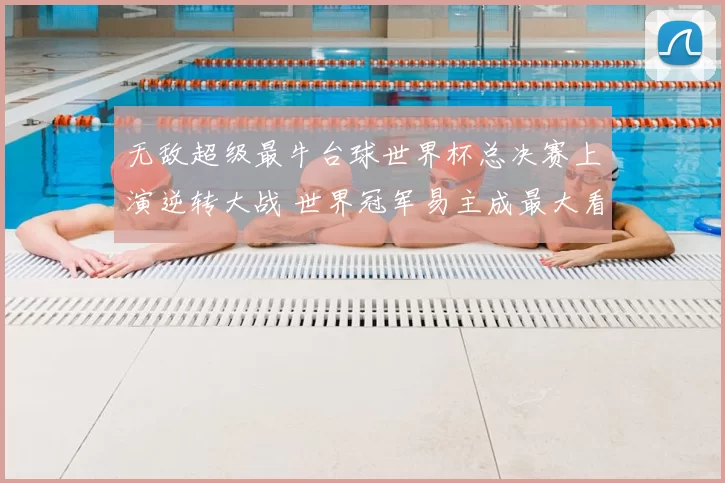 无敌超级最牛台球世界杯总决赛上演逆转大战 世界冠军易主成最大看点