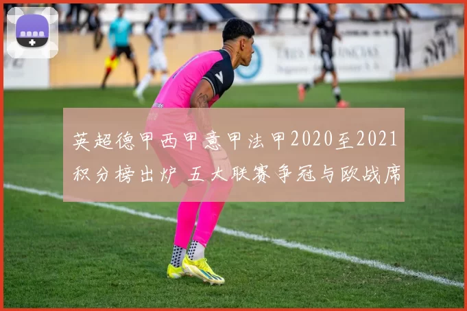 英超德甲西甲意甲法甲2020至2021积分榜出炉 五大联赛争冠与欧战席位尘埃落定
