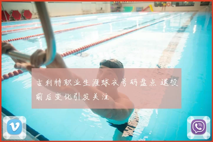 古利特职业生涯球衣号码盘点 退役前后变化引发关注