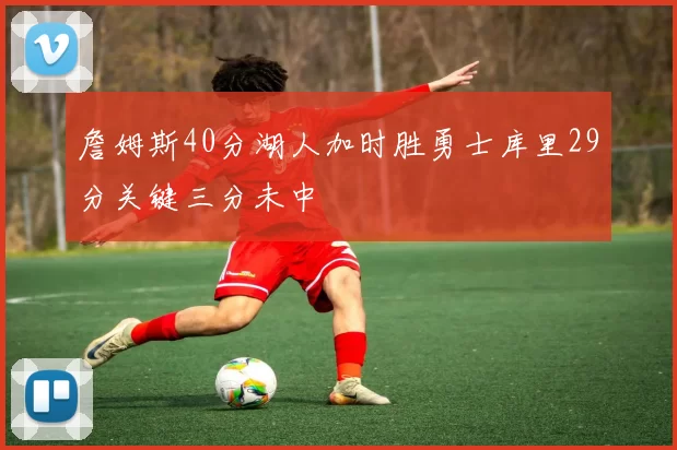 詹姆斯40分湖人加时胜勇士库里29分关键三分未中