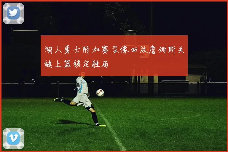 湖人勇士附加赛录像回放詹姆斯关键上篮锁定胜局