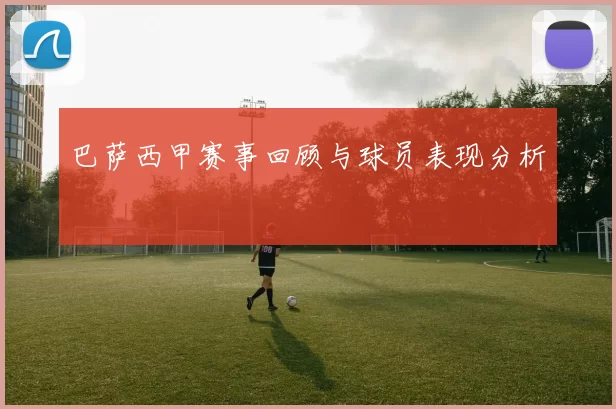巴萨西甲赛事回顾与球员表现分析