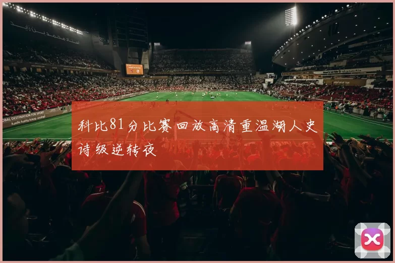 科比81分比赛回放高清重温湖人史诗级逆转夜