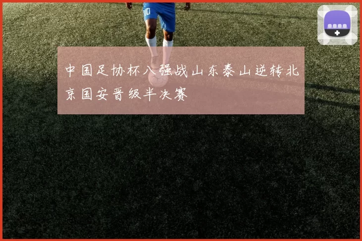 中国足协杯八强战山东泰山逆转北京国安晋级半决赛