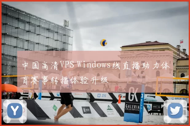 中国高清VPS Windows线直播助力体育赛事转播体验升级