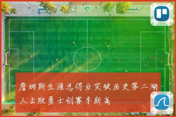 詹姆斯生涯总得分突破历史第二湖人击败勇士创赛季新高