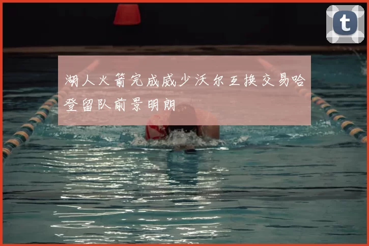 湖人火箭完成威少沃尔互换交易哈登留队前景明朗