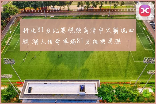 科比81分比赛视频高清中文解说回顾 湖人传奇单场81分经典再现