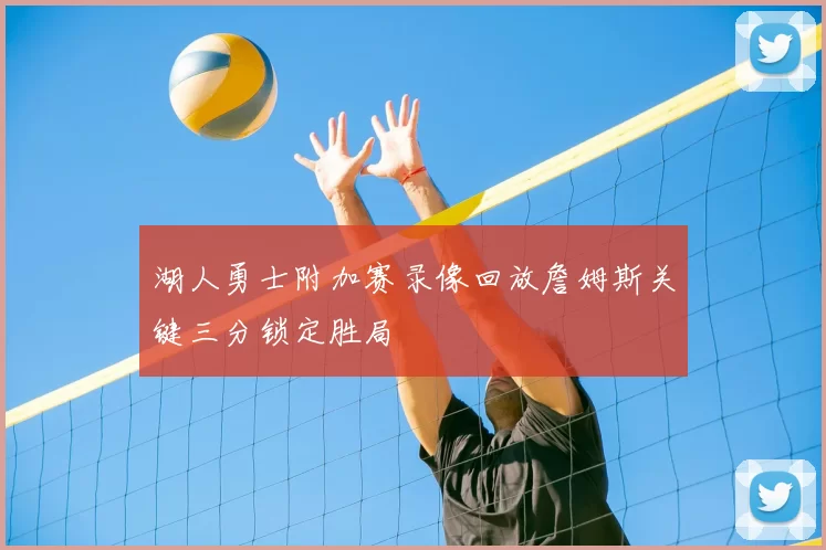 湖人勇士附加赛录像回放詹姆斯关键三分锁定胜局