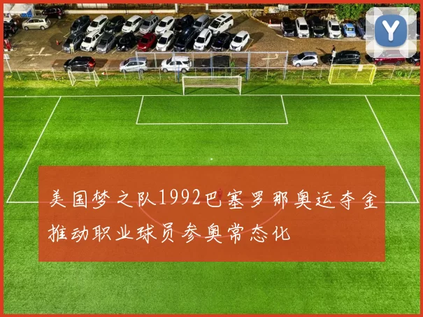 美国梦之队1992巴塞罗那奥运夺金推动职业球员参奥常态化