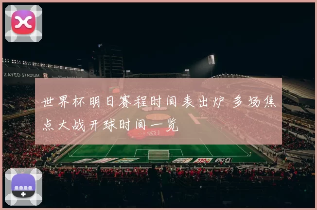 世界杯明日赛程时间表出炉 多场焦点大战开球时间一览