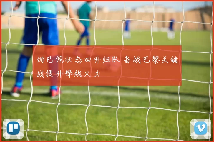 姆巴佩状态回升归队 备战巴黎关键战提升锋线火力