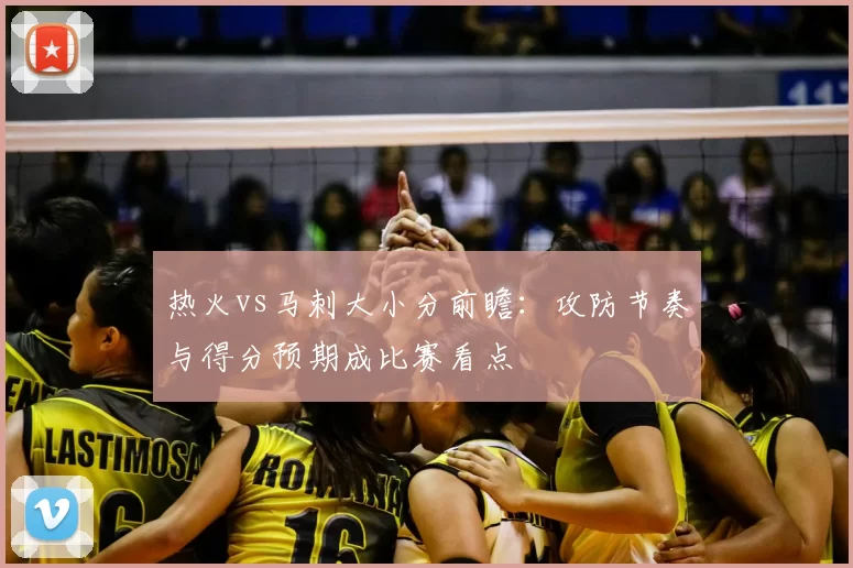 热火vs马刺大小分前瞻：攻防节奏与得分预期成比赛看点