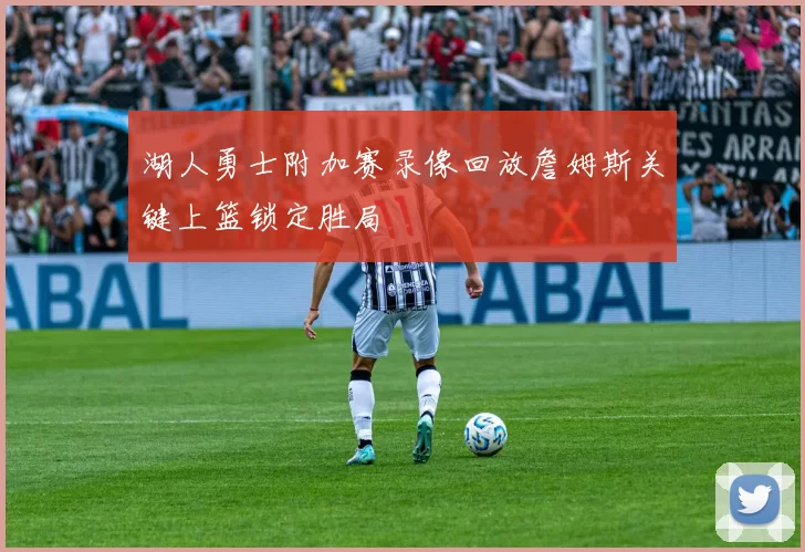 湖人勇士附加赛录像回放詹姆斯关键上篮锁定胜局