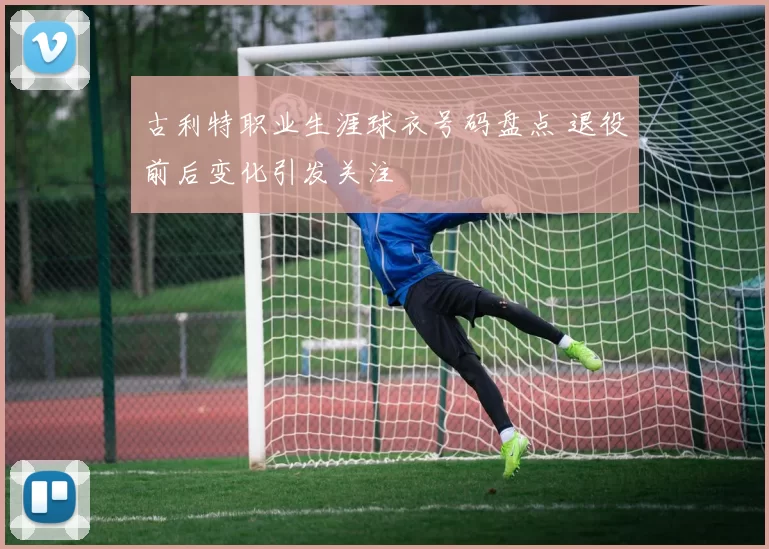 古利特职业生涯球衣号码盘点 退役前后变化引发关注