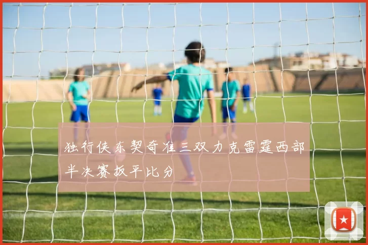 独行侠东契奇准三双力克雷霆西部半决赛扳平比分