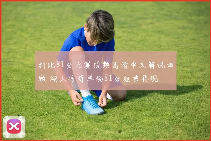 科比81分比赛视频高清中文解说回顾 湖人传奇单场81分经典再现