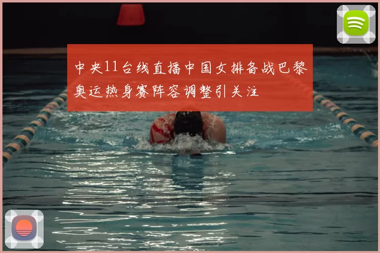 中央11台线直播中国女排备战巴黎奥运热身赛阵容调整引关注