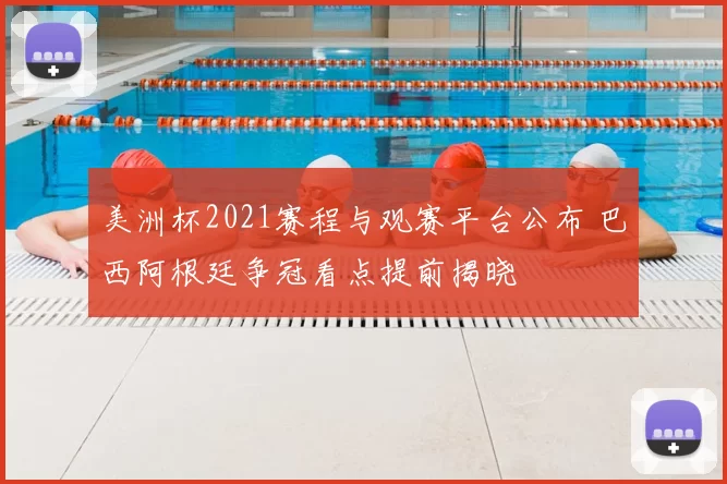 美洲杯2021赛程与观赛平台公布 巴西阿根廷争冠看点提前揭晓