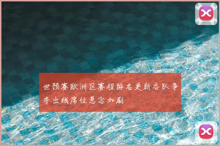 世预赛欧洲区赛程排名更新各队争夺出线席位悬念加剧