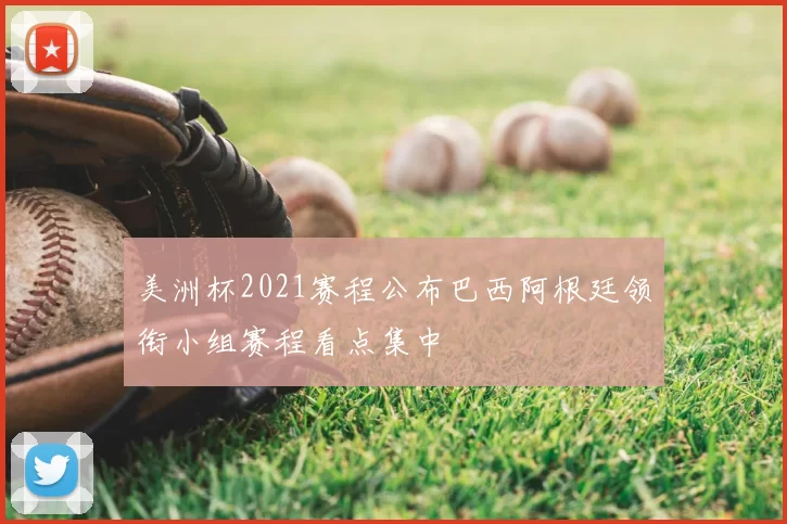 美洲杯2021赛程公布巴西阿根廷领衔小组赛程看点集中