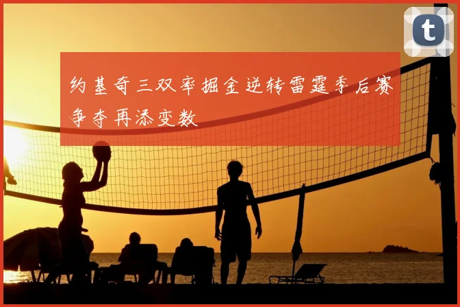 约基奇三双率掘金逆转雷霆季后赛争夺再添变数