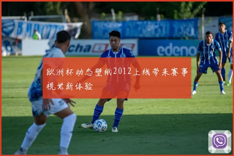 欧洲杯动态壁纸2012上线带来赛事视觉新体验