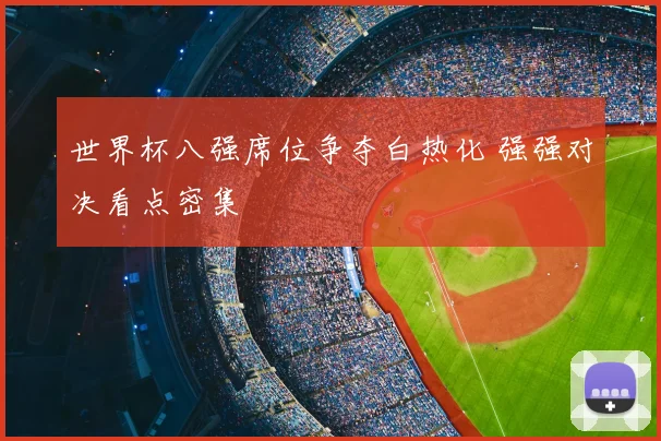 世界杯八强席位争夺白热化 强强对决看点密集