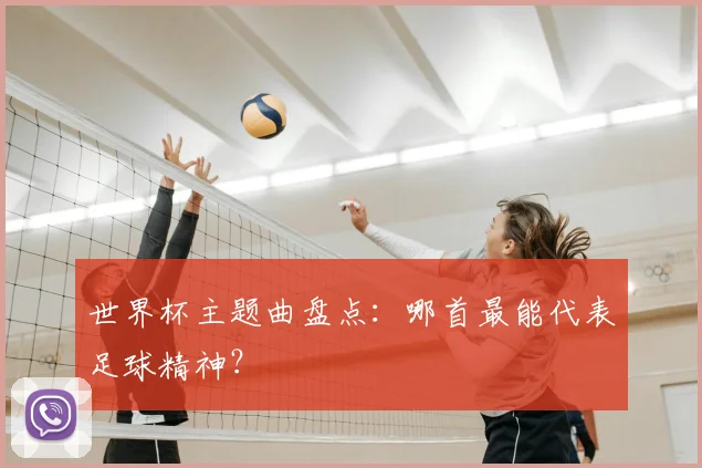 世界杯主题曲盘点：哪首最能代表足球精神？