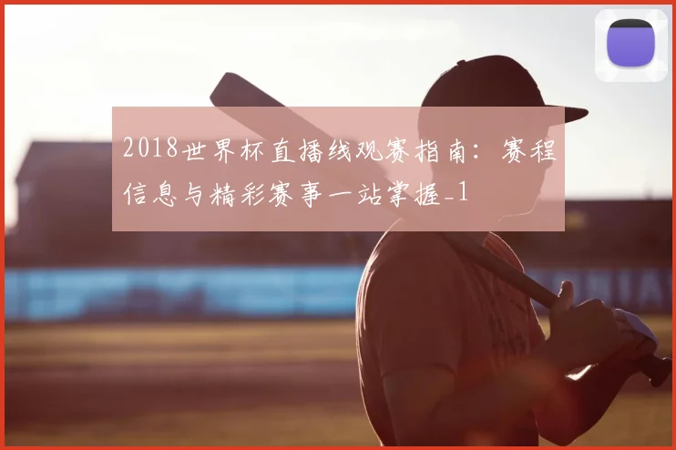 2018世界杯直播线观赛指南：赛程信息与精彩赛事一站掌握_1
