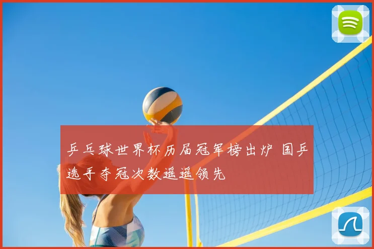 乒乓球世界杯历届冠军榜出炉 国乒选手夺冠次数遥遥领先