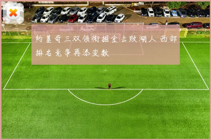 约基奇三双领衔掘金击败湖人 西部排名竞争再添变数