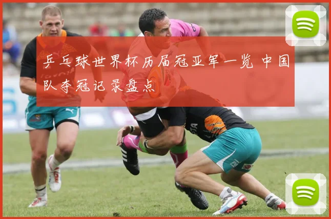乒乓球世界杯历届冠亚军一览 中国队夺冠记录盘点