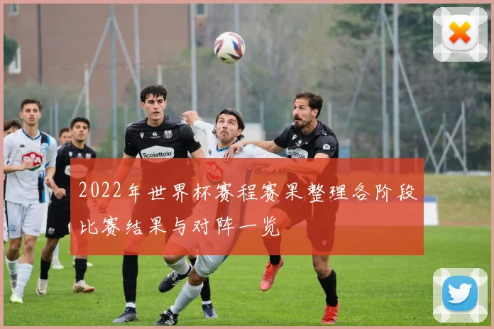 2022年世界杯赛程赛果整理各阶段比赛结果与对阵一览