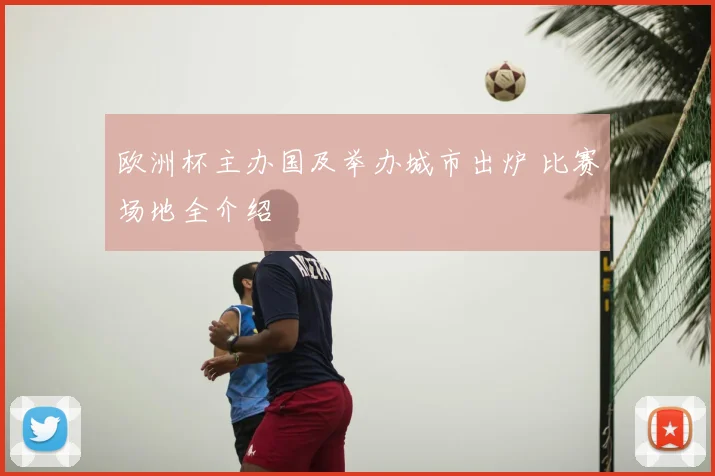 欧洲杯主办国及举办城市出炉 比赛场地全介绍