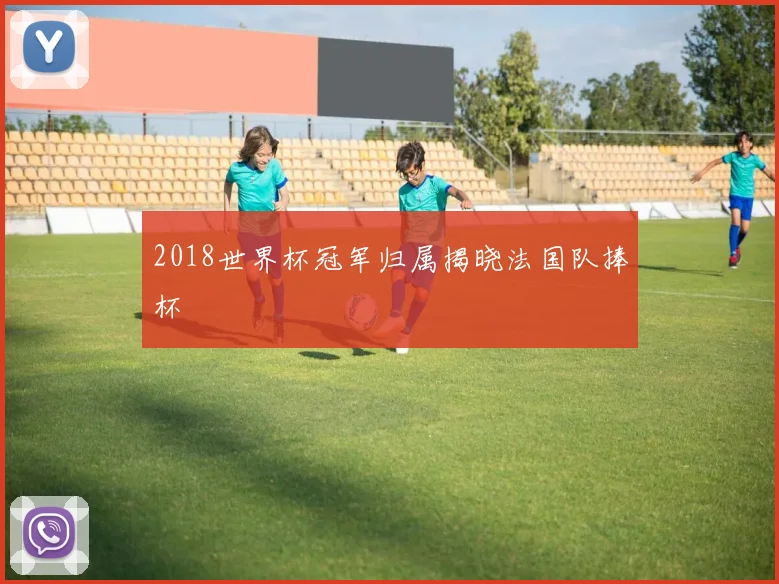 2018世界杯冠军归属揭晓法国队捧杯