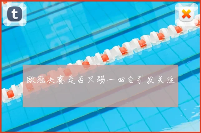 欧冠决赛是否只踢一回合引发关注