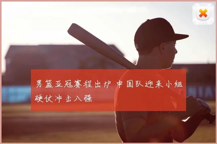 男篮亚冠赛程出炉 中国队迎来小组硬仗冲击八强